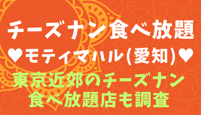 【愛知】チーズナン食べ放題のモティマハルが最高！東京でも食べられる？