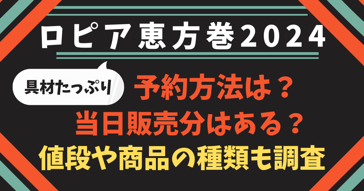 ロピアの恵方巻2024の予約商品はコレ！当日売り場に出るものはある？