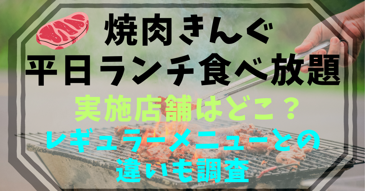 焼肉きんぐのランチ食べ放題を徹底調査！平日と土日祝との違いはある？