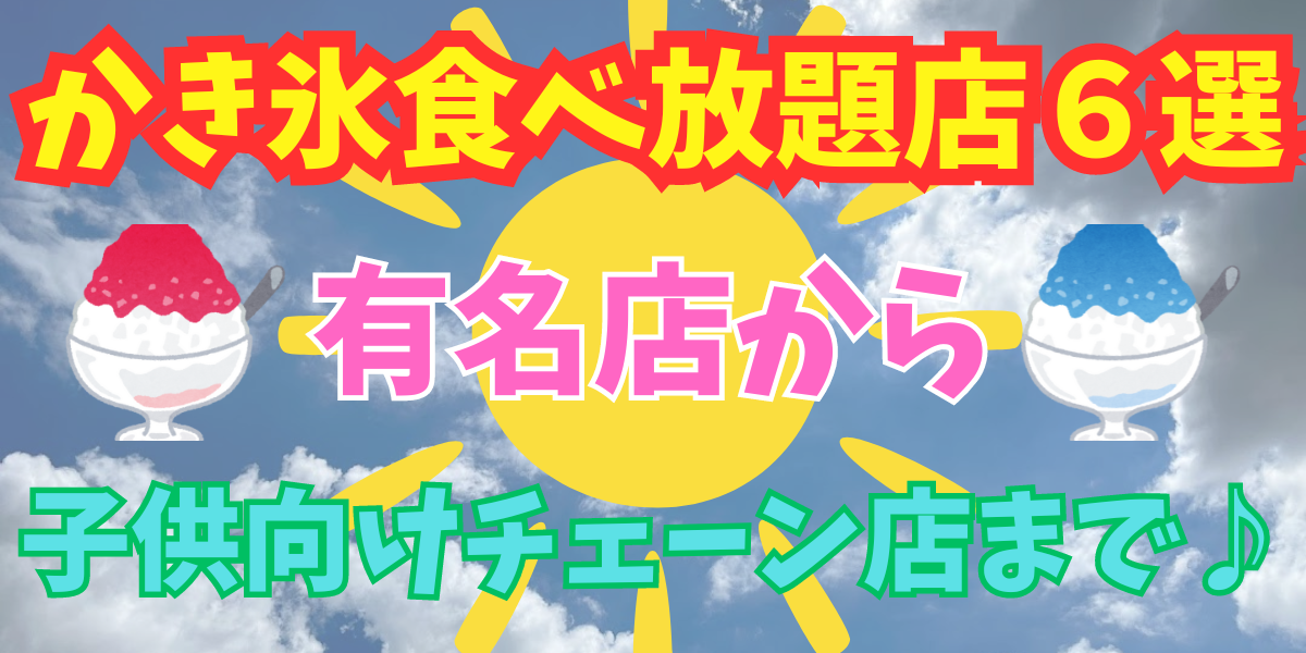 かき氷食べ放題店6選！有名店から子供向け安いチェーン店まで