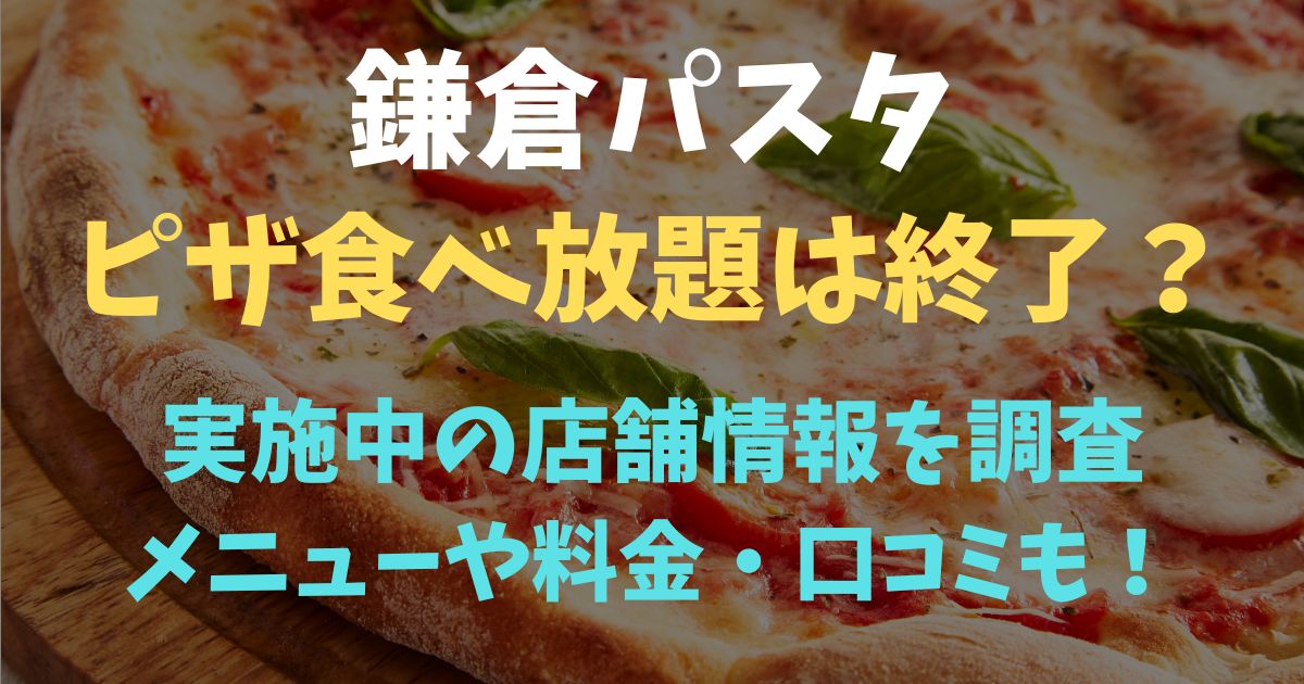 鎌倉パスタのピザ食べ放題は終了してる？店舗ごとに調べました！