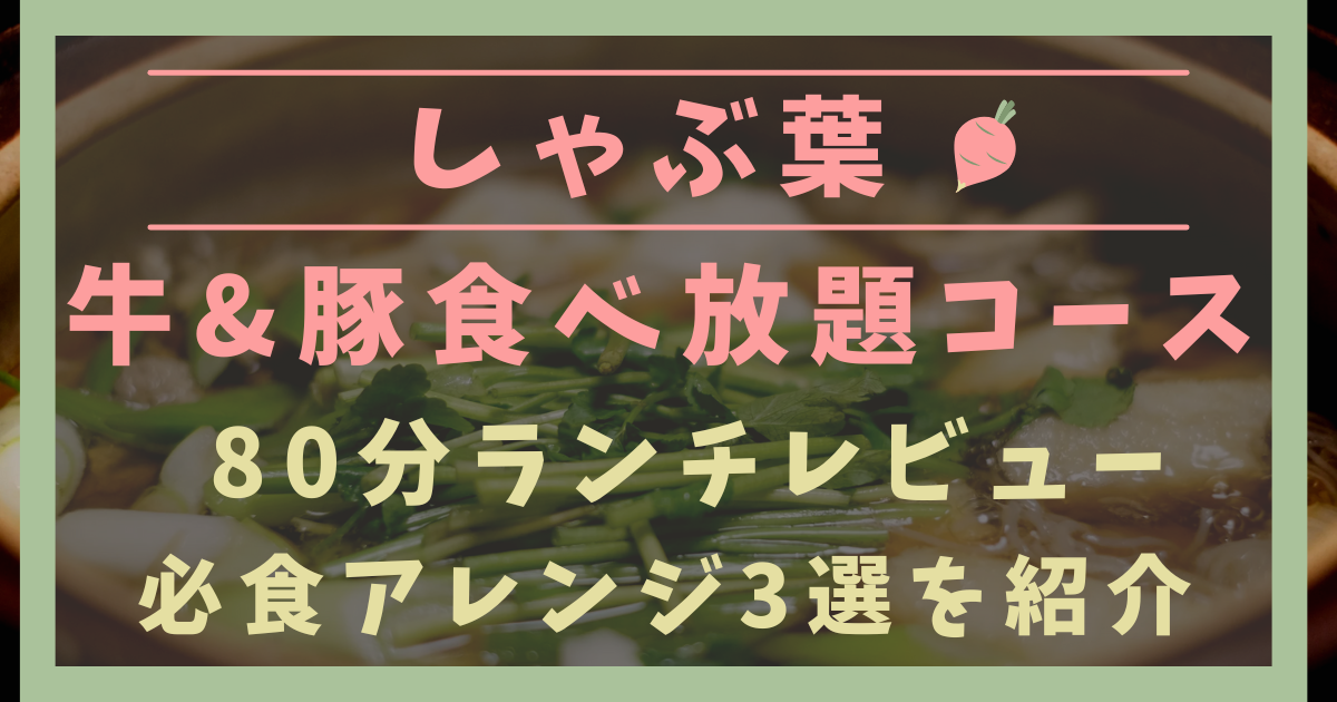 しゃぶ葉で牛&豚コース食べ放題！土日祝ランチレビュー&必食アレンジ3選