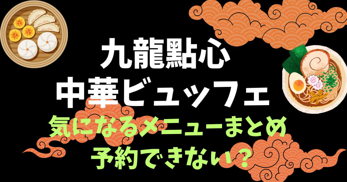 九龍點心の食べ放題メニューまとめ！ランチとディナーの違いや予約方法も