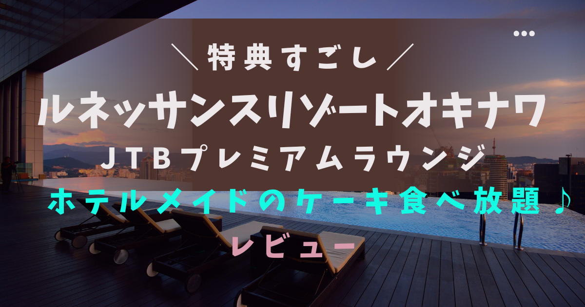 ケーキ食べ放題♪ルネッサンスリゾートオキナワのJTBプレミアムラウンジレビュー