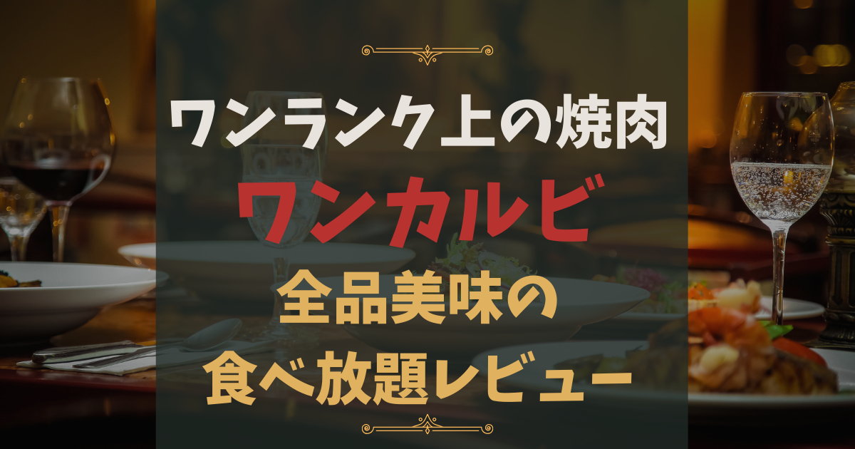 ワンランク上の焼肉食べ放題「ワンカルビ」を堪能してきました！