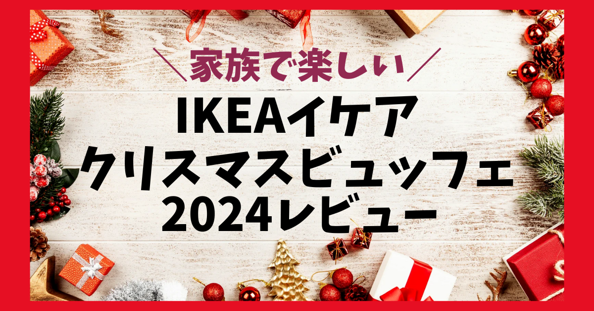 【2024】予約必須のイベントIKEAクリスマスビュッフェ♪レビュー