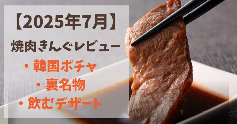 【2025年7月】焼肉きんぐレポ！裏メニューと韓国フェアメニューを実食