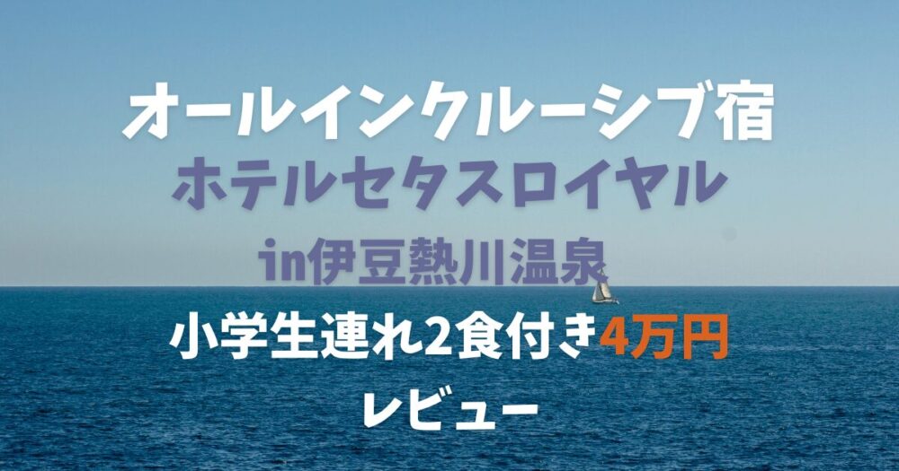 【伊豆熱川】ホテルセタスロイヤルで子連れオールインクルーシブ☆レビュー