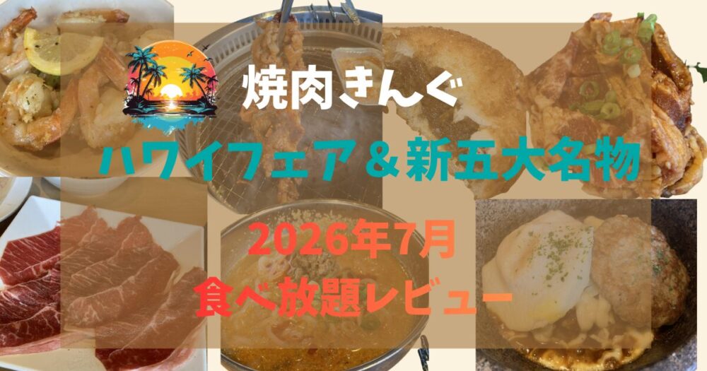 【2026年7月】焼肉きんぐレポ！ハワイアンフェア＆新五大名物を堪能