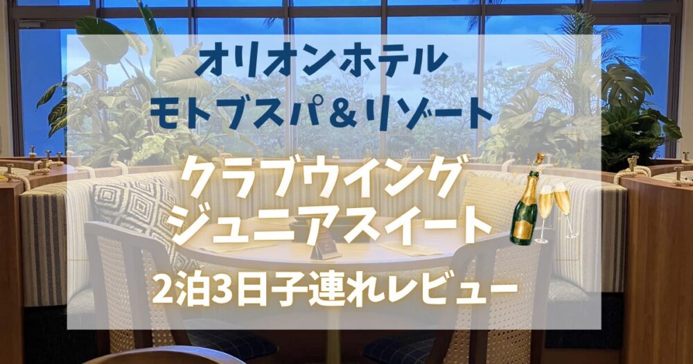 【子連れ宿泊記】オリオンモトブリゾートのジュニアスイートを徹底レビュー！客室・クラブウイング特典・料金